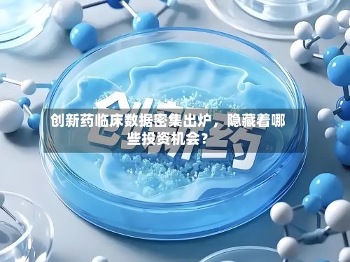 创新药临床数据密集出炉	，隐藏着哪些投资机会？-第1张图片