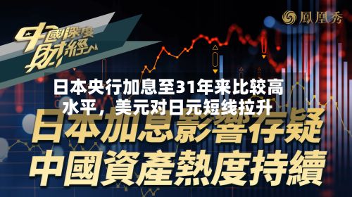 日本央行加息至31年来比较高水平	，美元对日元短线拉升-第1张图片