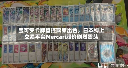 宝可梦卡牌管控政策出台，日本线上交易平台Mercari股价剧烈震荡