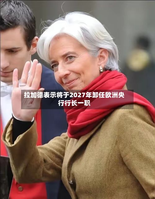 拉加德表示将于2027年卸任欧洲央行行长一职-第2张图片