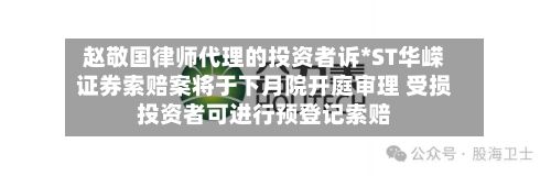 赵敬国律师代理的投资者诉*ST华嵘证券索赔案将于下月院开庭审理 受损投资者可进行预登记索赔-第2张图片