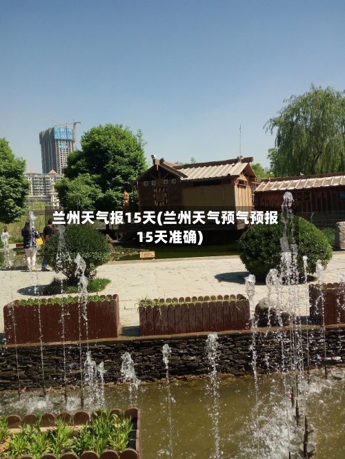 兰州天气报15天(兰州天气预气预报15天准确)-第3张图片