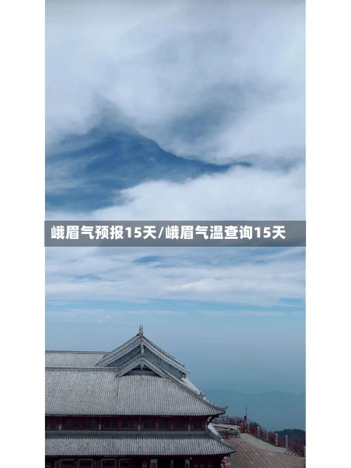 峨眉气预报15天/峨眉气温查询15天