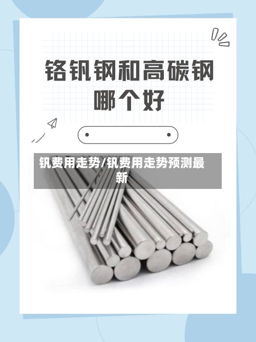 钒费用走势/钒费用走势预测最新-第2张图片
