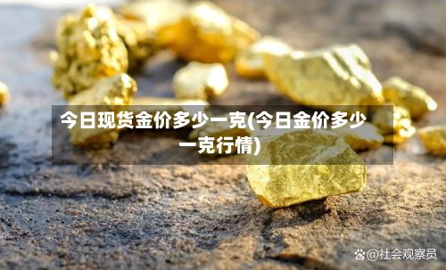 今日现货金价多少一克(今日金价多少一克行情)
