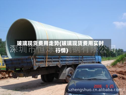 玻璃现货费用走势(玻璃现货费用实时行情)-第2张图片