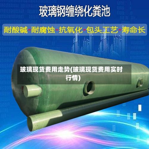 玻璃现货费用走势(玻璃现货费用实时行情)