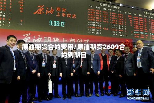 原油期货合约费用/原油期货2609合约到期日
