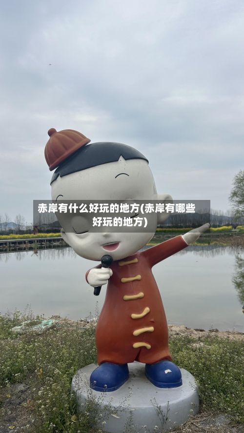 赤岸有什么好玩的地方(赤岸有哪些好玩的地方)