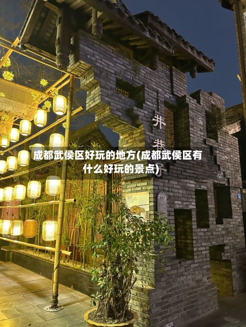 成都武侯区好玩的地方(成都武侯区有什么好玩的景点)