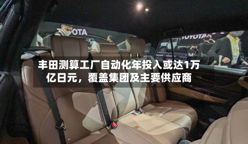 丰田测算工厂自动化年投入或达1万亿日元，覆盖集团及主要供应商-第2张图片