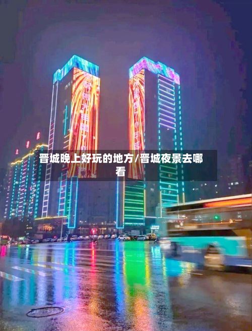 晋城晚上好玩的地方/晋城夜景去哪看