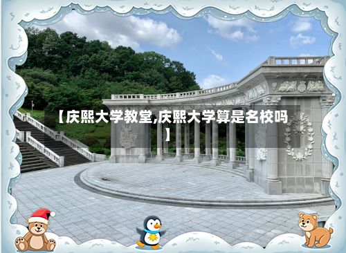 【庆熙大学教堂,庆熙大学算是名校吗】-第2张图片