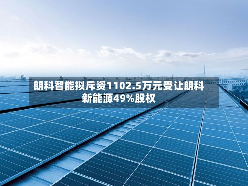 朗科智能拟斥资1102.5万元受让朗科新能源49%股权-第1张图片