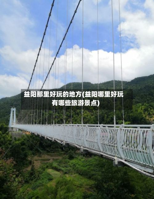 益阳那里好玩的地方(益阳哪里好玩有哪些旅游景点)