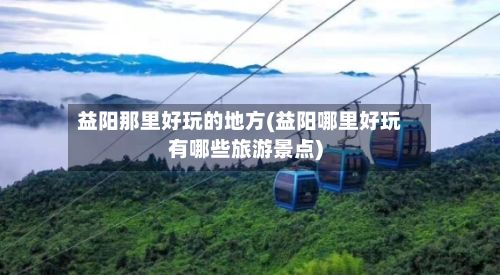 益阳那里好玩的地方(益阳哪里好玩有哪些旅游景点)-第3张图片