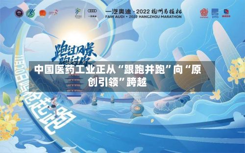 中国医药工业正从“跟跑并跑”向“原创引领”跨越
