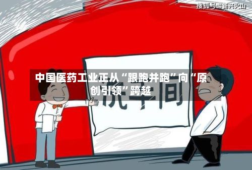 中国医药工业正从“跟跑并跑”向“原创引领	”跨越-第3张图片