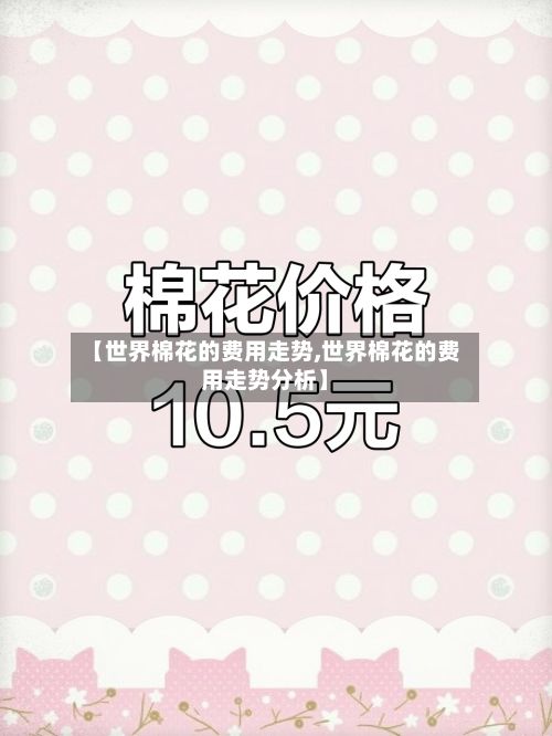 【世界棉花的费用走势,世界棉花的费用走势分析】