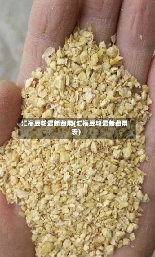 汇福豆粕最新费用(汇福豆粕最新费用表)