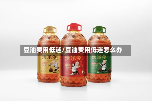 豆油费用低迷/豆油费用低迷怎么办-第2张图片