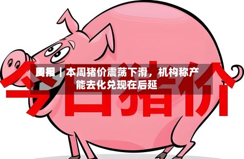 费用周报｜本周猪价震荡下滑，机构称产能去化兑现在后延-第2张图片