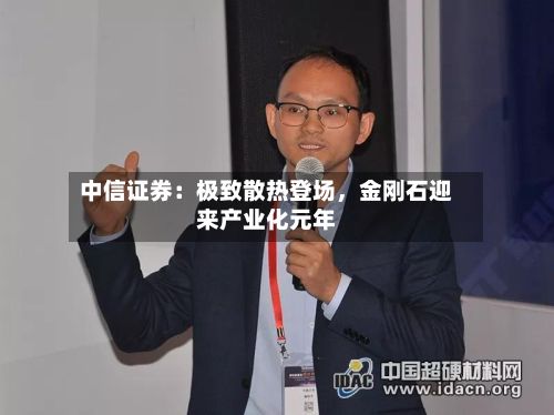 中信证券：极致散热登场	，金刚石迎来产业化元年-第2张图片