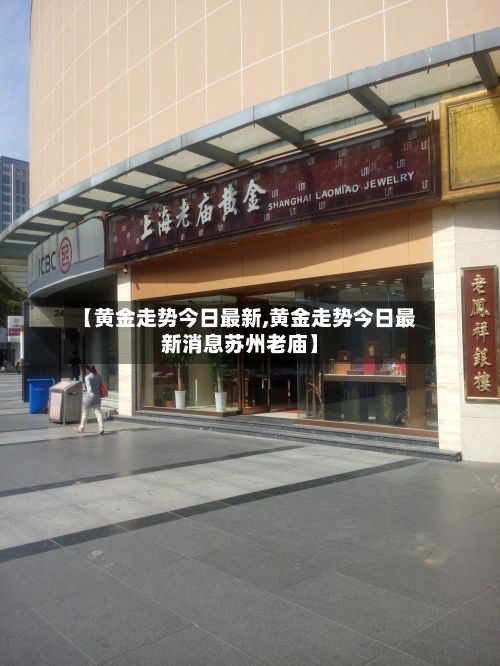 【黄金走势今日最新,黄金走势今日最新消息苏州老庙】-第2张图片