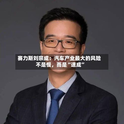 赛力斯刘宗成：汽车产业最大的风险不是慢，而是“速成”-第2张图片