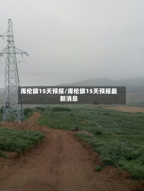 库伦旗15天预报/库伦旗15天预报最新消息