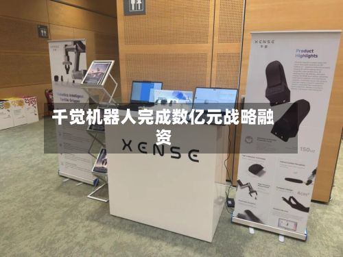 千觉机器人完成数亿元战略融资