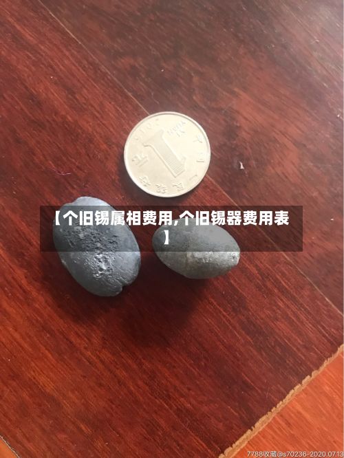 【个旧锡属相费用,个旧锡器费用表】-第2张图片