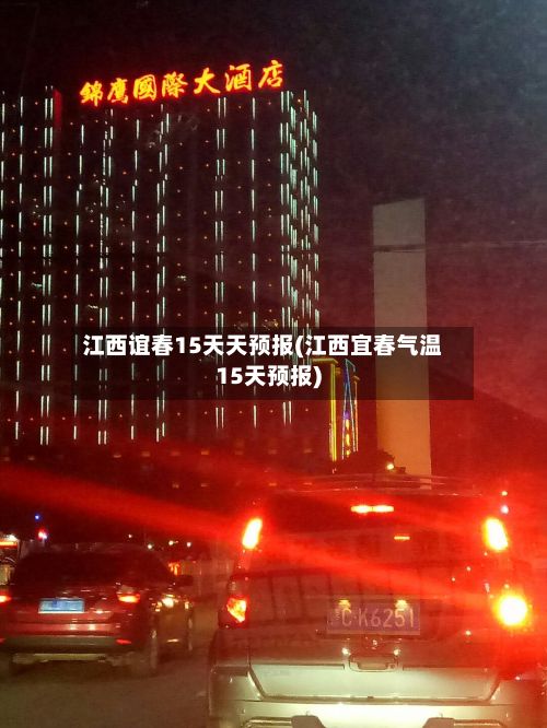 江西谊春15天天预报(江西宜春气温15天预报)-第3张图片