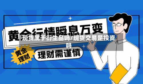 现货属于衍生品吗/现货交易是投资吗