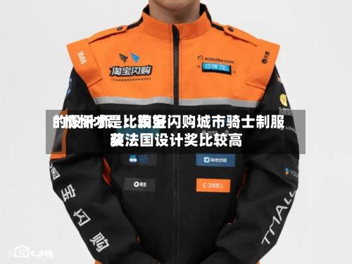 “情怀才是比较好的设计师”：淘宝闪购城市骑士制服获法国设计奖比较高奖