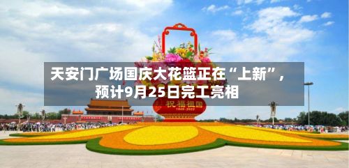 天安门广场国庆大花篮正在“上新	”，预计9月25日完工亮相-第1张图片