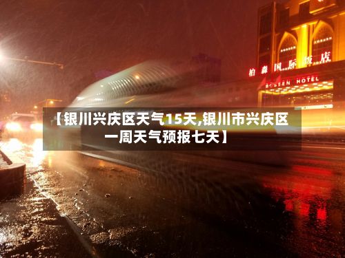 【银川兴庆区天气15天,银川市兴庆区一周天气预报七天】