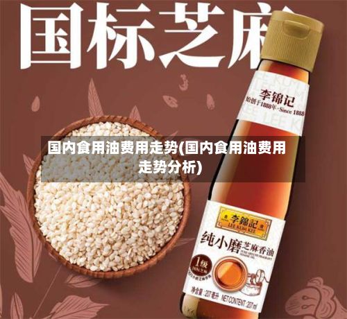 国内食用油费用走势(国内食用油费用走势分析)
