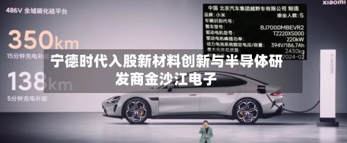 宁德时代入股新材料创新与半导体研发商金沙江电子-第2张图片