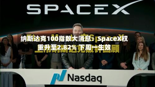 纳斯达克100指数大消息:SpaceX权重升至2.82% 下周一生效-第2张图片