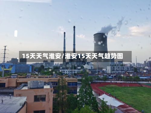15天天气淮安/淮安15天天气趋势图-第2张图片