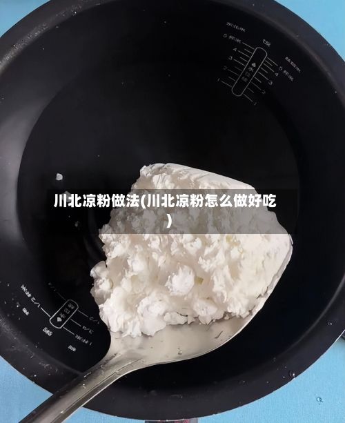 川北凉粉做法(川北凉粉怎么做好吃)-第2张图片