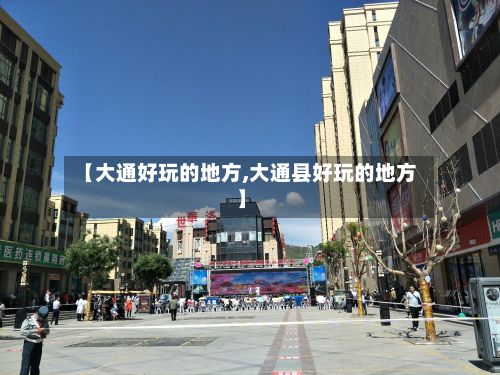 【大通好玩的地方,大通县好玩的地方】-第3张图片