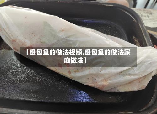 【纸包鱼的做法视频,纸包鱼的做法家庭做法】-第2张图片