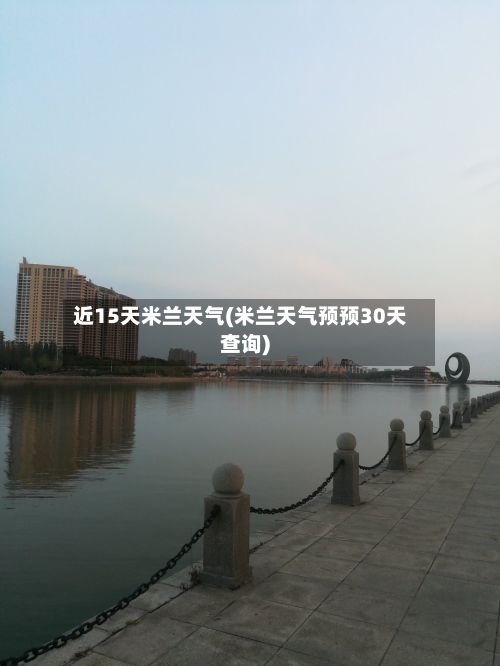 近15天米兰天气(米兰天气预预30天查询)
