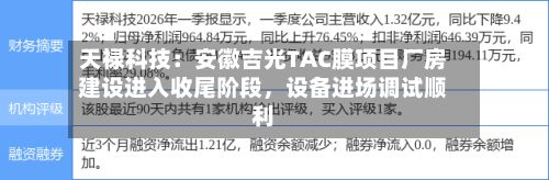 天禄科技：安徽吉光TAC膜项目厂房建设进入收尾阶段，设备进场调试顺利-第1张图片