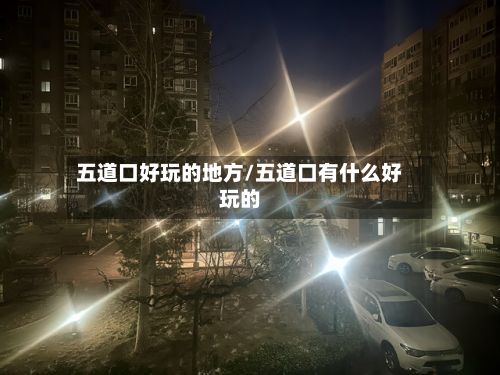 五道口好玩的地方/五道口有什么好玩的