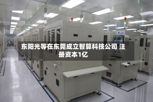 东阳光等在东莞成立智算科技公司 注册资本1亿-第2张图片