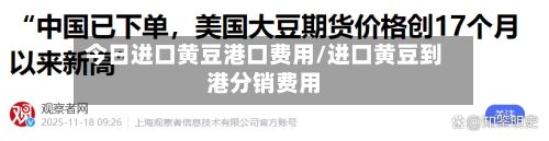 今日进口黄豆港口费用/进口黄豆到港分销费用