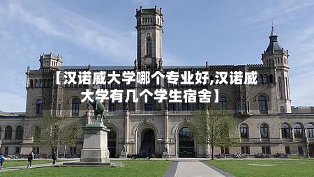 【汉诺威大学哪个专业好,汉诺威大学有几个学生宿舍】